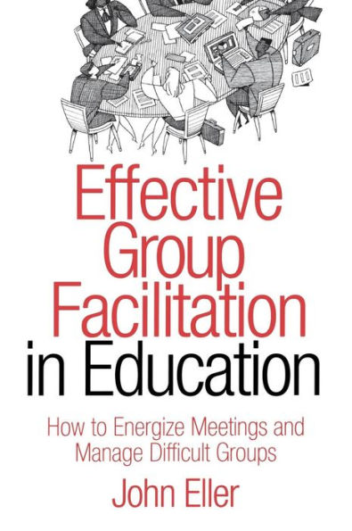 Effective Group Facilitation in Education: How to Energize Meetings and Manage Difficult Groups / Edition 1