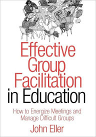 Title: Effective Group Facilitation in Education: How to Energize Meetings and Manage Difficult Groups / Edition 1, Author: John F. Eller