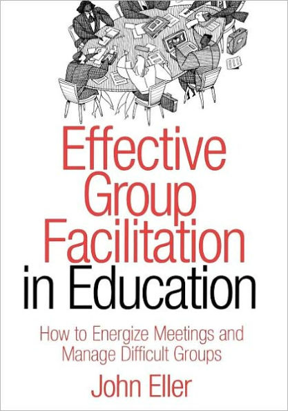 Effective Group Facilitation in Education: How to Energize Meetings and Manage Difficult Groups / Edition 1