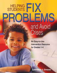 Title: Helping Students Fix Problems and Avoid Crises: An Easy-to-Use Intervention Resource for Grades 1-4 / Edition 1, Author: Lawrence J. Greene