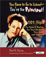 Title: You Have to Go to School - You're the Principal!: 101 Tips to Make It Better for Your Students, Your Staff, and Yourself, Author: Paul G. Young