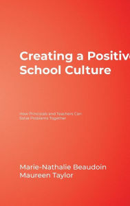 Title: Creating a Positive School Culture: How Principals and Teachers Can Solve Problems Together / Edition 1, Author: Marie-Nathalie Beaudoin