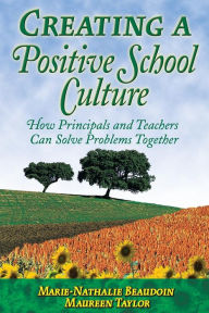 Title: Creating a Positive School Culture: How Principals and Teachers Can Solve Problems Together / Edition 1, Author: Marie-Nathalie Beaudoin