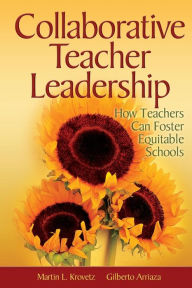 Title: Collaborative Teacher Leadership: How Teachers Can Foster Equitable Schools / Edition 1, Author: Martin L. Krovetz