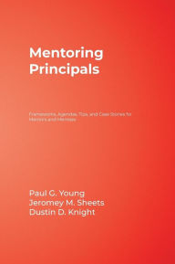 Title: Mentoring Principals: Frameworks, Agendas, Tips, and Case Stories for Mentors and Mentees / Edition 1, Author: Paul G. Young