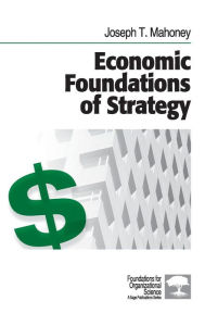 Title: Economic Foundations of Strategy / Edition 1, Author: Joseph T. Mahoney