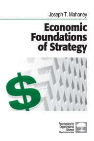 Title: Economic Foundations of Strategy / Edition 1, Author: Joseph T. Mahoney