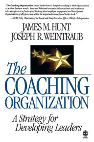 Title: The Coaching Organization: A Strategy for Developing Leaders / Edition 1, Author: James M. Hunt