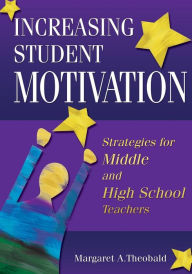 Title: Increasing Student Motivation: Strategies for Middle and High School Teachers / Edition 1, Author: Margaret A. Theobald