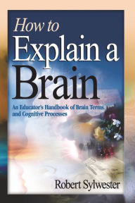 Title: How to Explain a Brain: An Educator's Handbook of Brain Terms and Cognitive Processes / Edition 1, Author: Gaute OrmÃsen