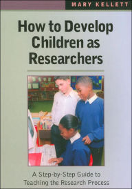 Title: How to Develop Children as Researchers: A Step by Step Guide to Teaching the Research Process / Edition 1, Author: Mary Kellett