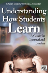 Title: Understanding How Students Learn: A Guide for Instructional Leaders / Edition 1, Author: P. Karen Murphy