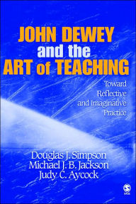 Title: John Dewey and the Art of Teaching: Toward Reflective and Imaginative Practice, Author: Douglas J. Simpson