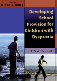 Title: Developing School Provision for Children with Dyspraxia: A Practical Guide / Edition 1, Author: Nichola Jones