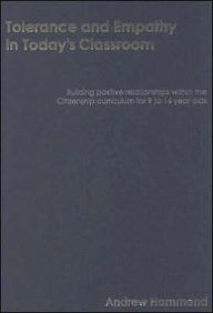 Title: Tolerance and Empathy in Today's Classroom: Building Positive Relationships within the Citizenship Curriculum for 9 to 14 Year Olds / Edition 1, Author: Andrew Hammond