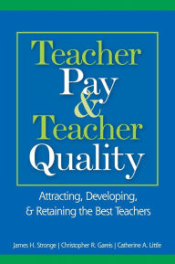 Title: Teacher Pay and Teacher Quality: Attracting, Developing, and Retaining the Best Teachers / Edition 1, Author: James H. Stronge