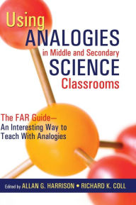 Title: Using Analogies in Middle and Secondary Science Classrooms: The FAR Guide - An Interesting Way to Teach With Analogies / Edition 1, Author: Allan G. Harrison