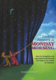 Title: Looking Forward to Monday Morning: Ideas for Recognition and Appreciation Activities and Fun Things to Do at Work for Educators, Author: Diane Hodges
