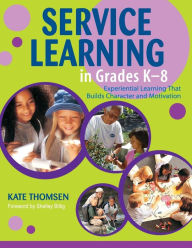 Title: Service Learning in Grades K-8: Experiential Learning That Builds Character and Motivation / Edition 1, Author: Katherine Thomsen