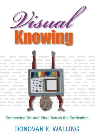 Title: Visual Knowing: Connecting Art and Ideas Across the Curriculum / Edition 1, Author: Donovan R. Walling