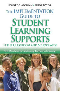 Title: The Implementation Guide to Student Learning Supports in the Classroom and Schoolwide: New Directions for Addressing Barriers to Learning / Edition 1, Author: Howard S. Adelman