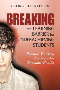 Title: Breaking the Learning Barrier for Underachieving Students: Practical Teaching Strategies for Dramatic Results / Edition 1, Author: George D. Nelson