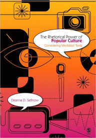 Title: The Rhetorical Power of Popular Culture: Considering Mediated Texts / Edition 1, Author: Deanna D. Sellnow