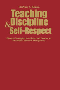 Title: Teaching Discipline & Self-Respect: Effective Strategies, Anecdotes, and Lessons for Successful Classroom Management, Author: Sirinam S Khalsa