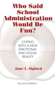 Title: Who Said School Administration Would Be Fun?: Coping With a New Emotional and Social Reality, Author: Jane L. Sigford