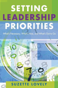 Title: Setting Leadership Priorities: What's Necessary, What's Nice, and What's Got to Go / Edition 1, Author: Suzette Lovely