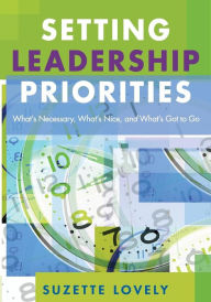 Title: Setting Leadership Priorities: What's Necessary, What's Nice, and What's Got to Go / Edition 1, Author: Suzette Lovely