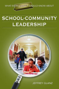 Title: What Every Principal Should Know About School-Community Leadership / Edition 1, Author: Jeffrey G. Glanz