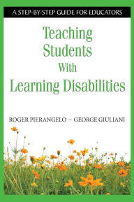 Title: Teaching Students With Learning Disabilities: A Step-by-Step Guide for Educators / Edition 1, Author: Roger Pierangelo