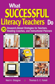 Title: What Successful Literacy Teachers Do: 70 Research-Based Strategies for Teachers, Reading Coaches, and Instructional Planners / Edition 1, Author: Neal A. Glasgow