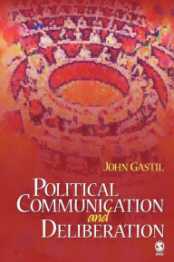 Title: Political Communication and Deliberation / Edition 1, Author: John W. Gastil