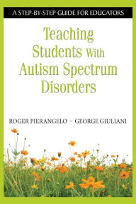 Title: Teaching Students with Autism Spectrum Disorders: A Step-by-Step Guide for Educators, Author: Roger Pierangelo