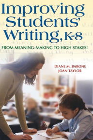 Title: Improving Students' Writing, K-8: From Meaning-Making to High Stakes! / Edition 1, Author: Diane Barone