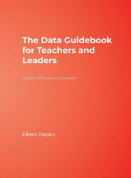 Title: The Data Guidebook for Teachers and Leaders: Tools for Continuous Improvement / Edition 1, Author: Eileen M. Depka