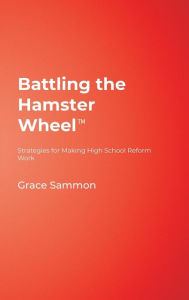 Title: Battling the Hamster Wheel(TM): Strategies for Making High School Reform Work / Edition 1, Author: Grace M. Sammon