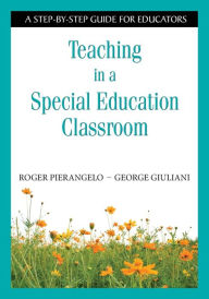 Title: Teaching in a Special Education Classroom: A Step-by-Step Guide for Educators / Edition 1, Author: Roger Pierangelo