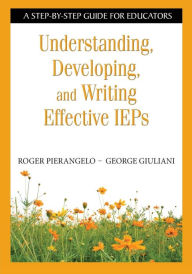 Title: Understanding, Developing, and Writing Effective IEPs: A Step-by-Step Guide for Educators / Edition 1, Author: Roger Pierangelo