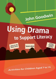 Title: Using Drama to Support Literacy: Activities for Children Aged 7 to 14 / Edition 1, Author: John Goodwin