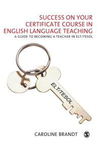 Title: Success on your Certificate Course in English Language Teaching: A guide to becoming a teacher in ELT/TESOL / Edition 1, Author: Caroline Brandt