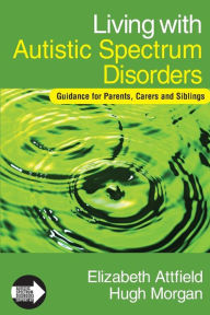 Title: Living with Autistic Spectrum Disorders: Guidance for Parents, Carers and Siblings / Edition 1, Author: Elizabeth Attfield