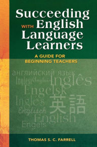 Title: Succeeding with English Language Learners: A Guide for Beginning Teachers / Edition 1, Author: Thomas S. C. Farrell