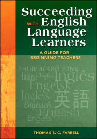 Title: Succeeding with English Language Learners: A Guide for Beginning Teachers / Edition 1, Author: Thomas S. C. Farrell