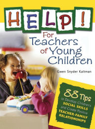 Title: Help! For Teachers of Young Children: 88 Tips to Develop Children's Social Skills and Create Positive Teacher-Family Relationships, Author: Gwendolyn (Gwen) S. (Snyder) Kaltman