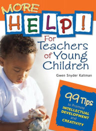 Title: More Help! for Teachers of Young Children: 99 Tips to Promote Intellectual Development and Creativity, Author: Gwendolyn (Gwen) S. (Snyder) Kaltman