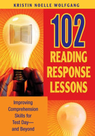 Title: 102 Reading Response Lessons: Improving Comprehension Skills for Test Day--and Beyond / Edition 1, Author: Kristin Noelle Wolfgang