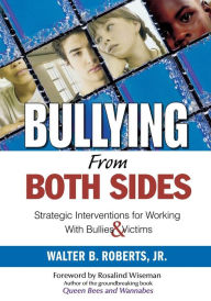 Title: Bullying From Both Sides: Strategic Interventions for Working With Bullies & Victims / Edition 1, Author: Walter B. Roberts